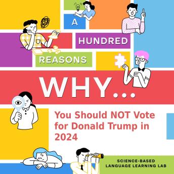 A Hundred Reasons Why...: You Should NOT Vote for Donald Trump in 2024