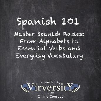 Spanish 101: Master Spanish Basics: From Alphabets to Essential Verbs and Everyday Vocabulary