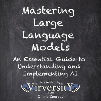 Mastering Large Language Models: An Essential Guide to Understanding and Implementing AI