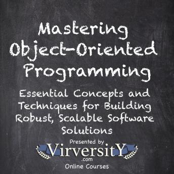 Mastering Object-Oriented Programming: Essential Concepts and Techniques for Building Robust, Scalable Software Solutions