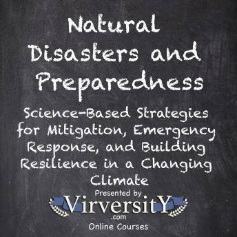 Natural Disasters and Preparedness: Science-Based Strategies for Mitigation, Emergency Response, and Building Resilience in a Changing Climate