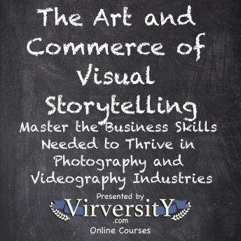 The Art and Commerce of Visual Storytelling: Master the Business Skills Needed to Thrive in Photography and Videography Industries