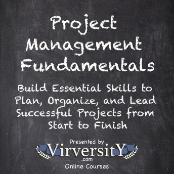 Project Management Fundamentals: Build Essential Skills to Plan, Organize, and Lead Successful Projects from Start to Finish
