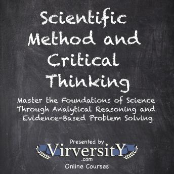 Scientific Method and Critical Thinking: Master the Foundations of Science Through Analytical Reasoning and Evidence-Based Problem Solving