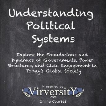 Understanding Political Systems: Explore the Foundations and Dynamics of Governments, Power Structures, and Civic Engagement in Today’s Global Society