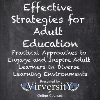Effective Strategies for Adult Education: Practical Approaches to Engage and Inspire Adult Learners in Diverse Learning Environments