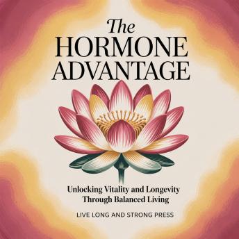 The Hormone Advantage: Unlocking Vitality and Longevity Through Balanced Living