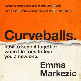Curveballs: How to Keep It Together when Life Tries to Tear You a New One, Audio book by Emma Markezic