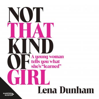Not that Kind of Girl: A Young Woman Tells You What She's 'Learned', Audio book by Lena Dunham