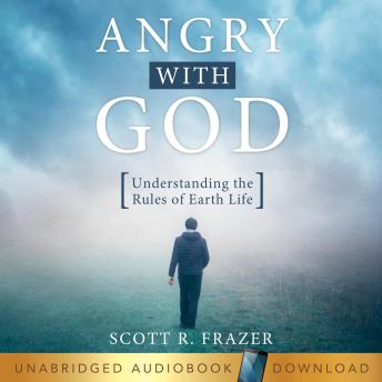 Angry With God: Understanding the Rules of Earth Life