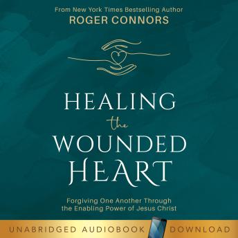 Healing the Wounded Heart: Forgiving One Another Through the Enabling Power of Jesus Christ