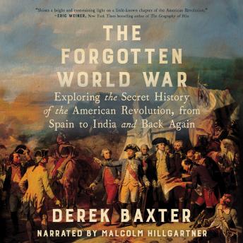 The Forgotten World War: Exploring the Secret History of the American Revolution, from Spain to India and Back Again