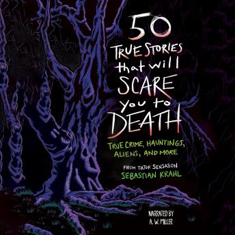 50 True Stories That Will Scare You to Death: True Crime, Hauntings, Aliens, and More