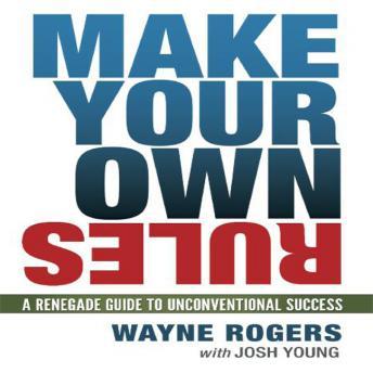 Make Your Own Rules: A Renegade Guide to Unconventional Success, Audio book by Josh Young, Wayne Rogers