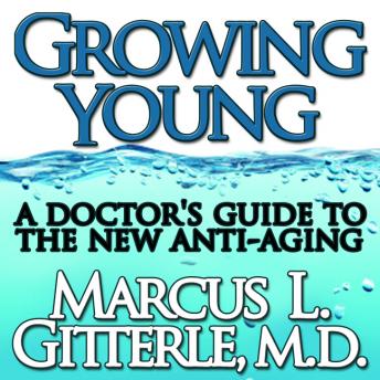 Growing Young: A Doctor's Guide to the NEW Anti-Aging, Audio book by Marcus L Gitterle