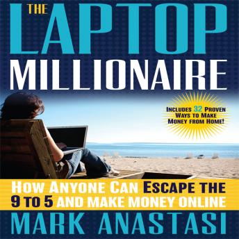 Laptop Millionaire: How Anyone Can Escape the 9 to 5 and Make Money Online, Mark Anastasi