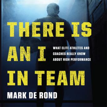 There Is an I in Team: What Elite Athletes and Coaches Really Know About High Performance, Mark de Rond