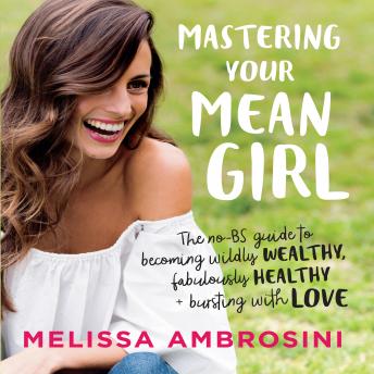 Mastering Your Mean Girl: The No-BS Guide to Silencing Your Inner Critic and Becoming Wildly Wealthy, Fabulously Healthy, and Bursting with Love