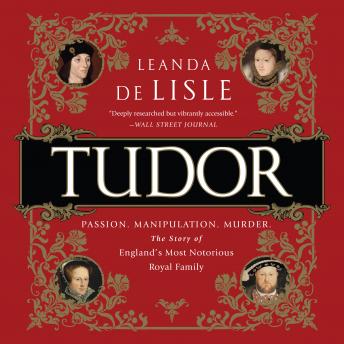 Tudor: Passion. Manipulation. Murder. The Story of England's Most Notorious Royal Family, Leanda De Lisle