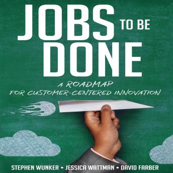Jobs To Be Done: A Roadmap for Customer-Centered Innovation
