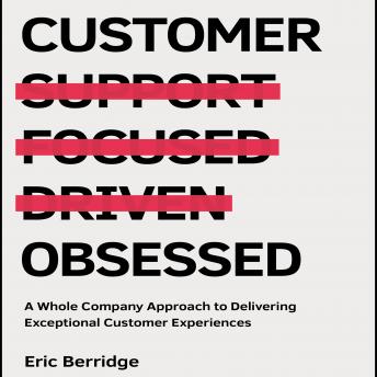 Customer Obsessed: A Whole Company Approach to Delivering Exceptional Customer Experiences, Audio book by Eric Berridge