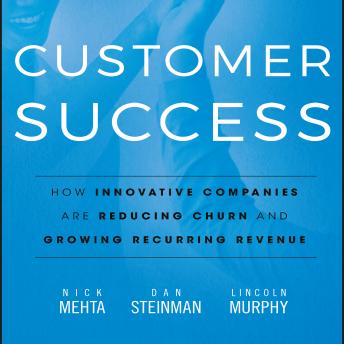 Download Customer Success: How Innovative Companies Are Reducing Churn and Growing Recurring Revenue by Nick Mehta, Dan Steinman, Lincoln Murphy