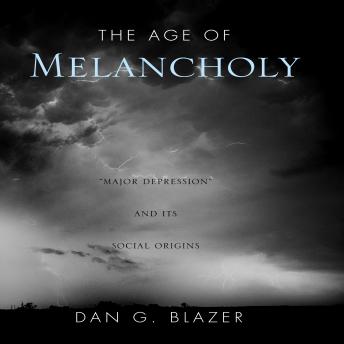 The Age of Melancholy: Major Depression and its Social Origin