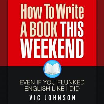 How to Write a Book This Weekend, Even If You Flunked English Like I Did, Audio book by Vic Johnson