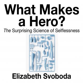 Download What Makes a Hero?: The Suprising Science of Selflessness by Elizabeth Svoboda