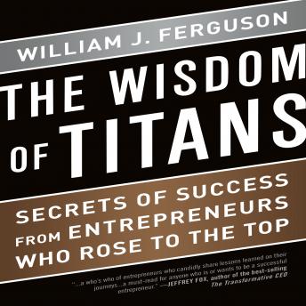 The Wisdom Titans: Secrets of Success from Entrepreneurs Who Rose to the Top