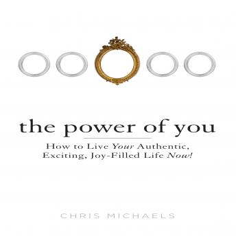 The Power of You: How to Live Your Authentic, Exciting, Joy-Filled Life Now!
