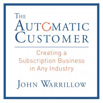 Automatic Customer: Creating a Subscription Business in Any Industry, John Warrillow