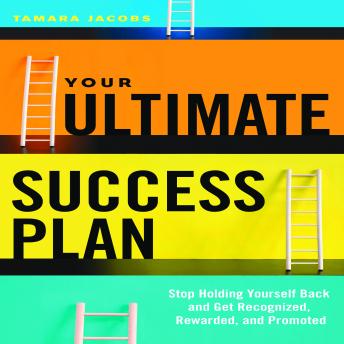 Your Ultimate Success Plan: Stop Holding Yourself Back and Get Recognized, Rewarded and Promoted, Tamara Jacobs