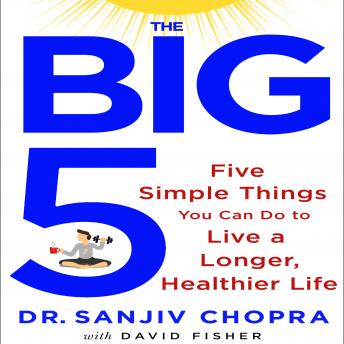 Download Big Five: Five Simple Things You Can Do to Live a Longer, Healthier Life by David Fisher, Sanjiv Chopra
