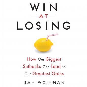 Win at Losing: How Our Biggest Setbacks Can Lead to Our Greatest Gains