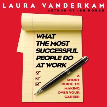 What the Most Successful People Do at Work: A Short Guide to Making Over Your Career