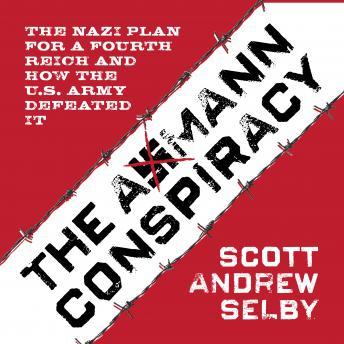 The Axmann Conspiracy: The Nazi Plan for a Fourth Reich and How the U.S. Army Defeated It