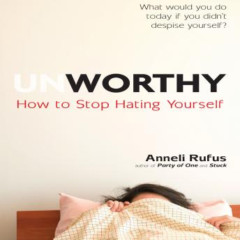 Unworthy: How to Stop Hating Yourself