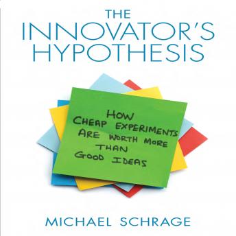 Innovator's Hypothesis: How Cheap Experiments Are Worth More than Good Ideas, Michael Schrage