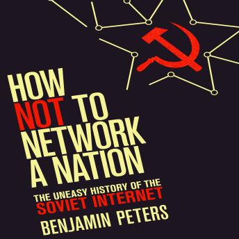 How Not to Network a Nation: The Uneasy History of the Soviet Internet (Information Policy)