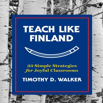 Teach Like Finland: 33 Simple Strategies for Joyful Classrooms