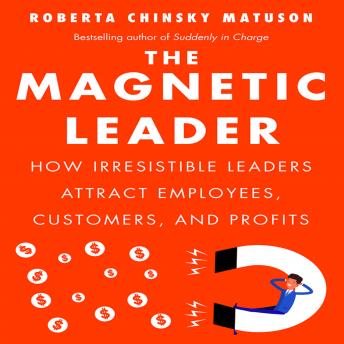The Magnetic Leader: How Irresistible Leaders Attract Employees, Customers, and Profits