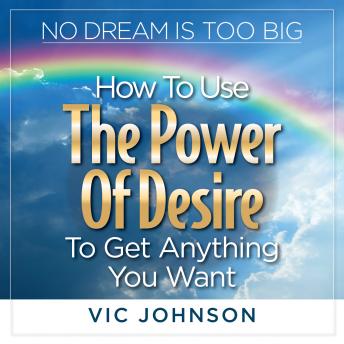 No Dream is Too Big: How to Use the Power of Desire to Get Anything You Want