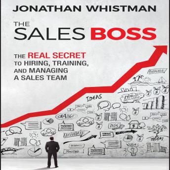The Sales Boss: The Real Secret to Hiring, Training, and Managing a Sales Team