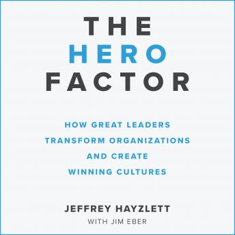 The Hero Factor: How Great Leaders Transform Organizations and Create Winning Cultures