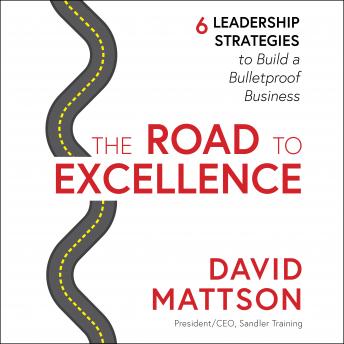 Road to Excellence: 6 Leadership Strategies to Build a Bulletproof Business, David Mattson