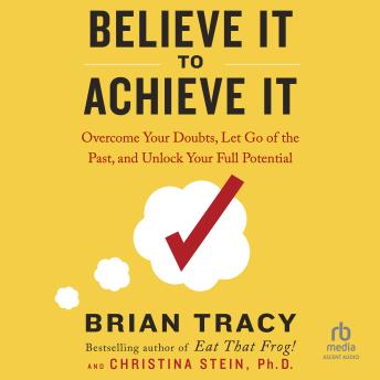 Believe It to Achieve It: Overcome Your Doubts, Let Go of the Past, and Unlock Your Full Potential
