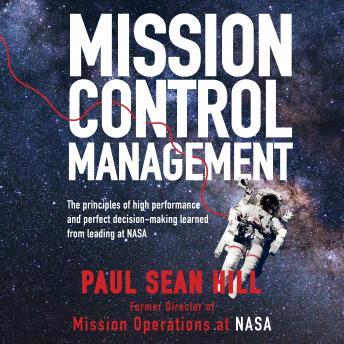 Mission Control Management: The Principles of High Performance and Perfect Decision-Making Learned from Leading at NASA