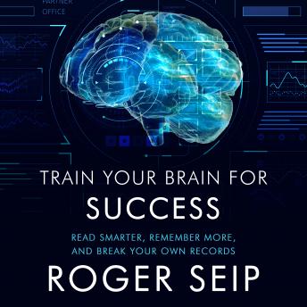 Download Train Your Brain For Success: Read Smarter, Remember More, and Break Your Own Records by Roger Seip