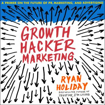 Growth Hacker Marketing: A Primer on the Future of PR, Marketing, and Advertising, Audio book by Ryan Holiday
